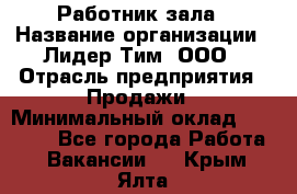 Работник зала › Название организации ­ Лидер Тим, ООО › Отрасль предприятия ­ Продажи › Минимальный оклад ­ 25 000 - Все города Работа » Вакансии   . Крым,Ялта